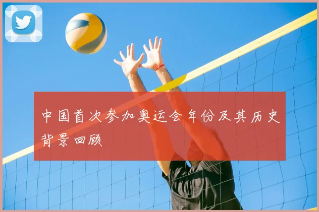 中国首次参加奥运会年份及其历史背景回顾
