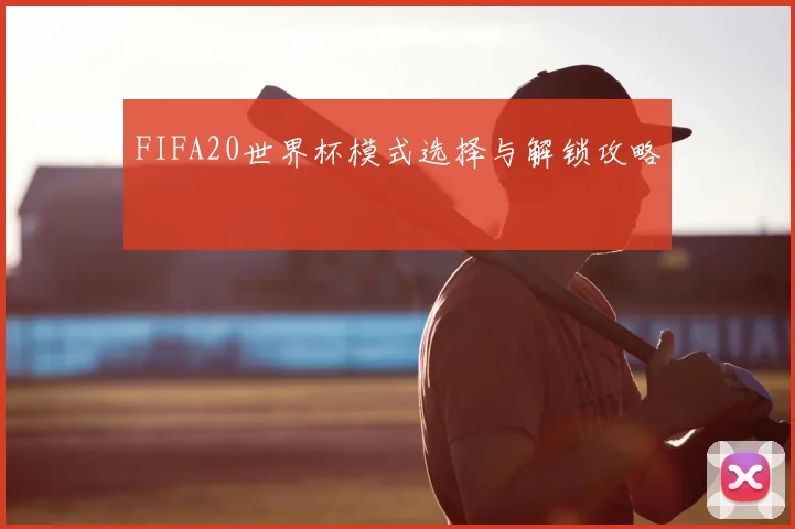 FIFA20世界杯模式选择与解锁攻略