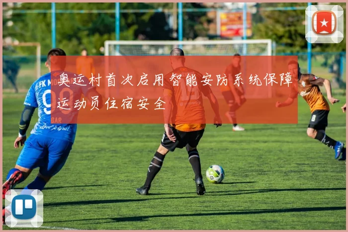 奥运村首次启用智能安防系统保障运动员住宿安全