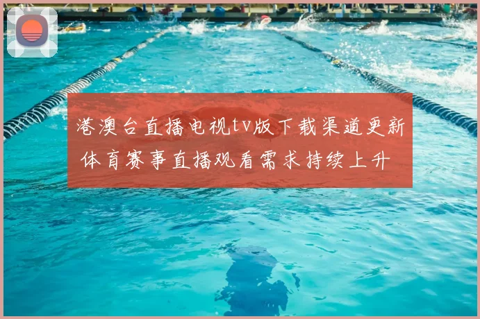 港澳台直播电视tv版下载渠道更新 体育赛事直播观看需求持续上升