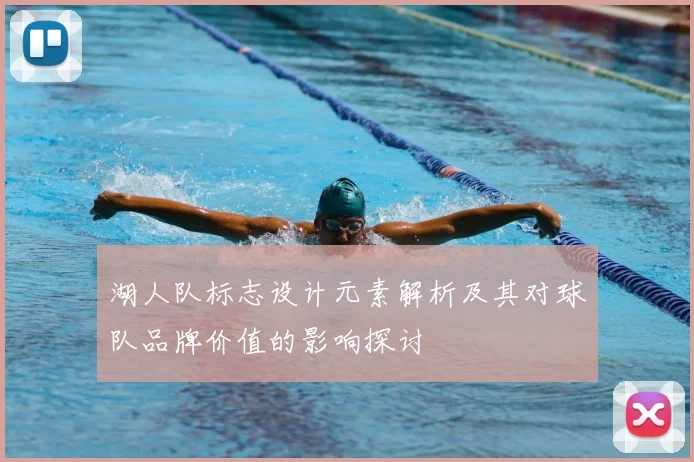 湖人队标志设计元素解析及其对球队品牌价值的影响探讨