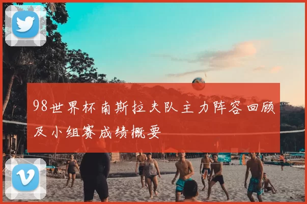 98世界杯南斯拉夫队主力阵容回顾及小组赛成绩概要