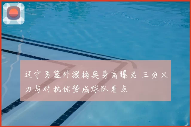 辽宁男篮外援梅奥身高曝光 三分火力与对抗优势成球队看点