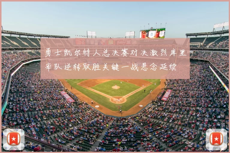 勇士凯尔特人总决赛对决激烈库里率队逆转取胜关键一战悬念延续