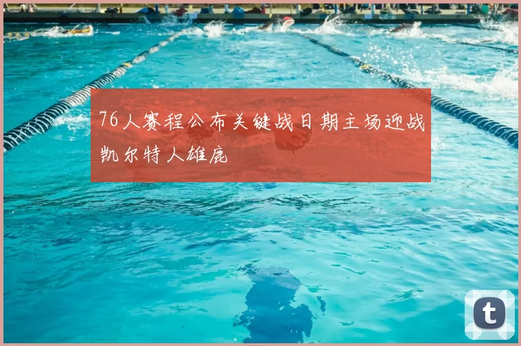 76人赛程公布关键战日期主场迎战凯尔特人雄鹿