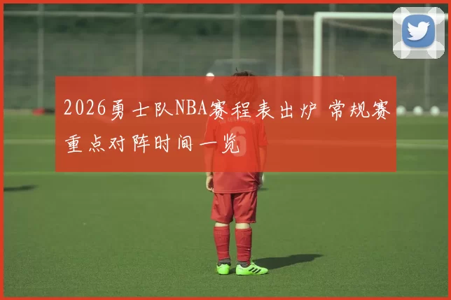 2026勇士队NBA赛程表出炉 常规赛重点对阵时间一览