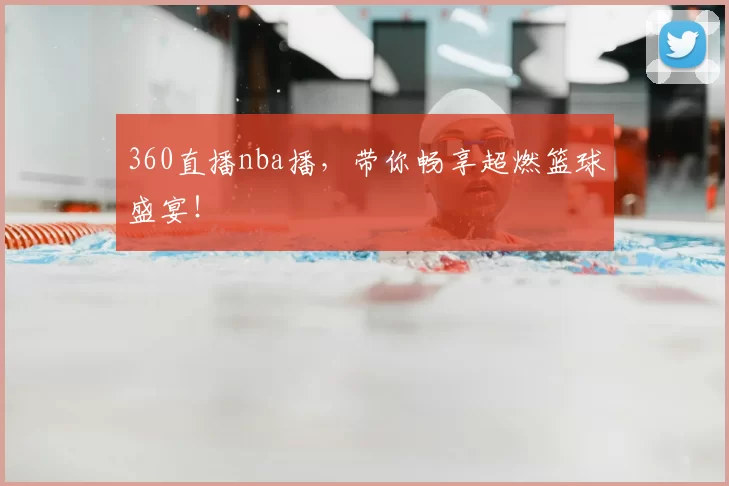 360直播nba播，带你畅享超燃篮球盛宴！