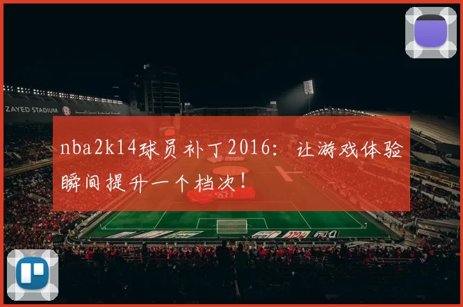 nba2k14球员补丁2016：让游戏体验瞬间提升一个档次！