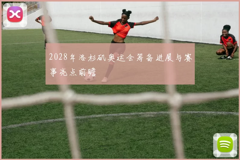 2028年洛杉矶奥运会筹备进展与赛事亮点前瞻