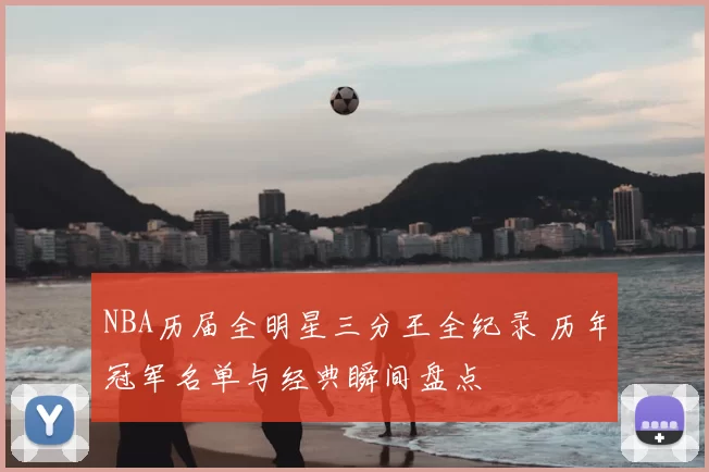NBA历届全明星三分王全纪录 历年冠军名单与经典瞬间盘点