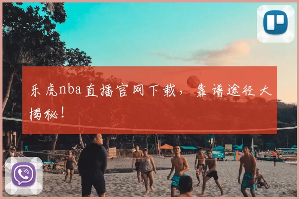 乐虎nba直播官网下载，靠谱途径大揭秘！