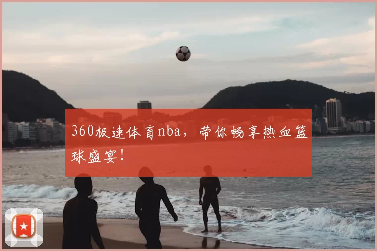 360极速体育nba，带你畅享热血篮球盛宴！