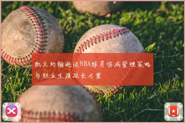 凯文约翰逊谈NBA球员伤病管理策略与职业生涯延长方案