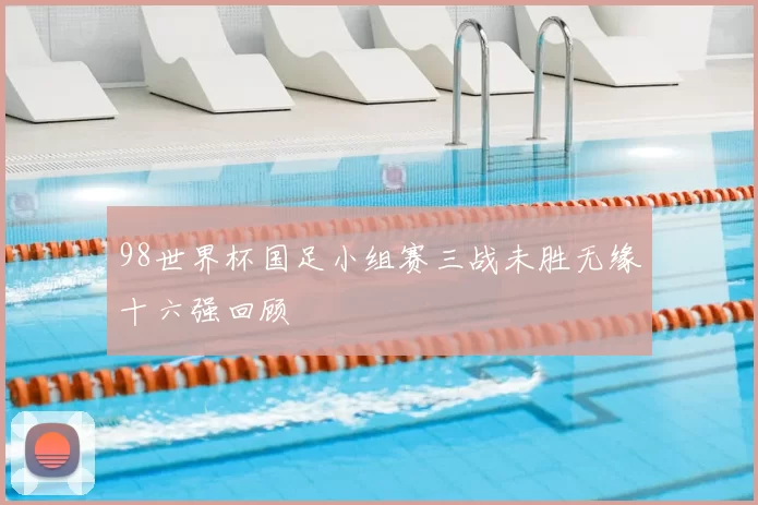 98世界杯国足小组赛三战未胜无缘十六强回顾