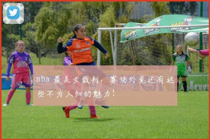 nba 最美女裁判，赛场外竟还有这些不为人知的魅力！