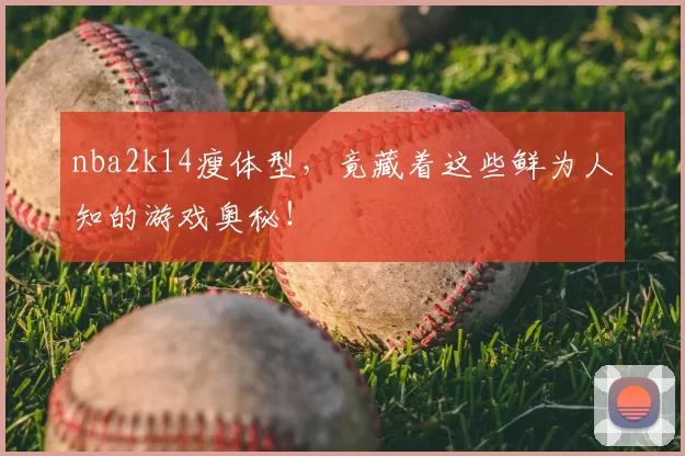 nba2k14瘦体型，竟藏着这些鲜为人知的游戏奥秘！