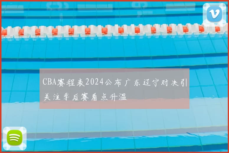 CBA赛程表2024公布广东辽宁对决引关注季后赛看点升温