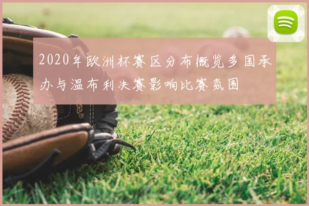 2020年欧洲杯赛区分布概览多国承办与温布利决赛影响比赛氛围