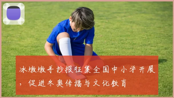 冰墩墩手抄报征集全国中小学开展，促进冬奥传播与文化教育