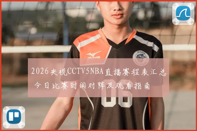 2026央视CCTV5NBA直播赛程表汇总 今日比赛时间对阵及观看指南