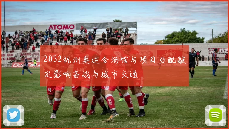 2032杭州奥运会场馆与项目分配敲定影响备战与城市交通