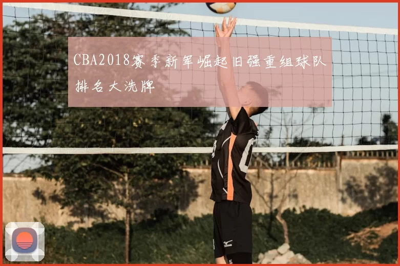 CBA2018赛季新军崛起旧强重组球队排名大洗牌