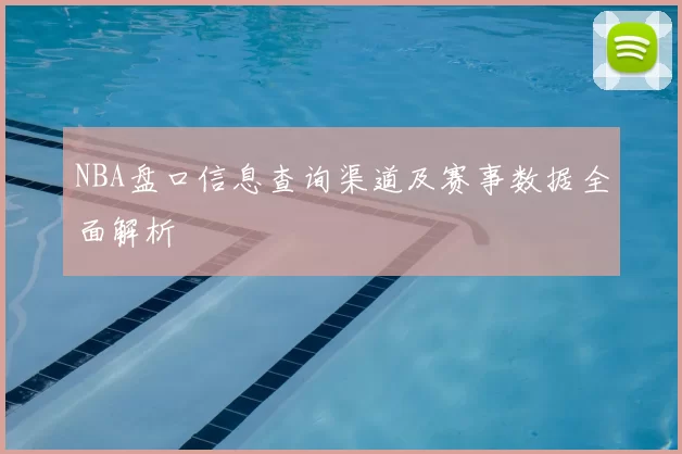 NBA盘口信息查询渠道及赛事数据全面解析