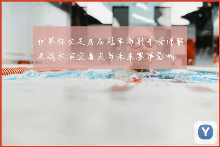 世界杯女足历届冠军与射手榜详解及战术演变看点与未来赛事影响