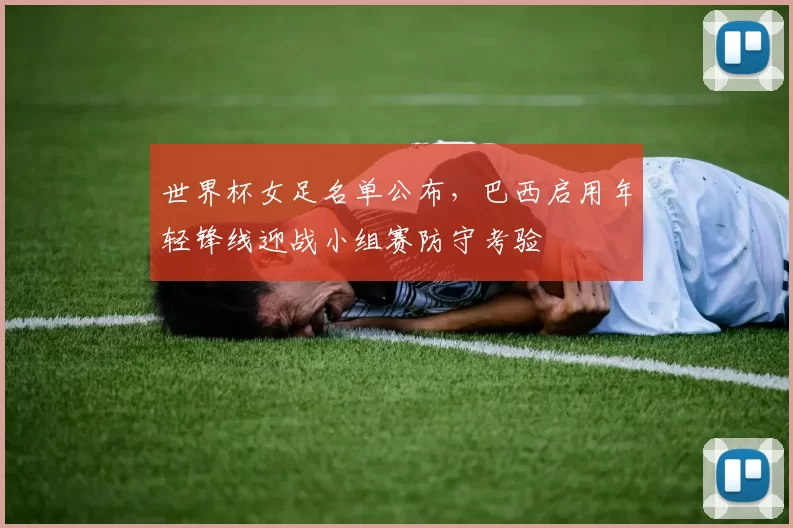 世界杯女足名单公布，巴西启用年轻锋线迎战小组赛防守考验