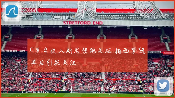 C罗年收入断层领跑足坛 梅西紧随其后引发关注