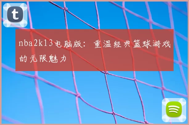 nba2k13电脑版：重温经典篮球游戏的无限魅力