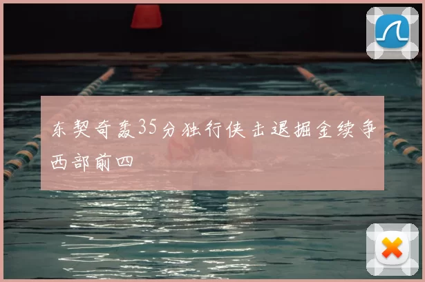 东契奇轰35分独行侠击退掘金续争西部前四