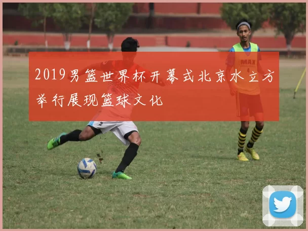 2019男篮世界杯开幕式北京水立方举行展现篮球文化