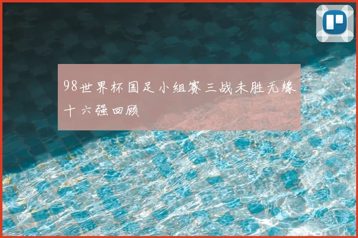 98世界杯国足小组赛三战未胜无缘十六强回顾