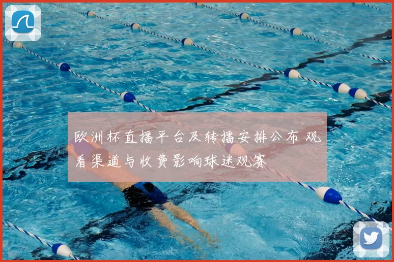 欧洲杯直播平台及转播安排公布 观看渠道与收费影响球迷观赛