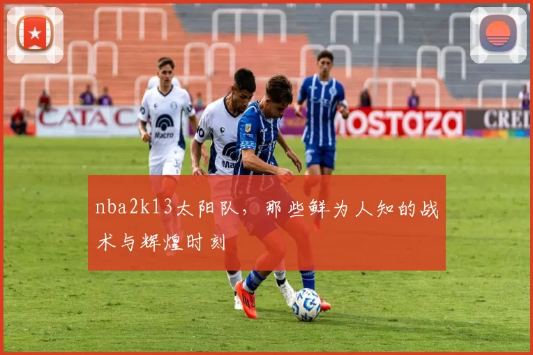 nba2k13太阳队，那些鲜为人知的战术与辉煌时刻