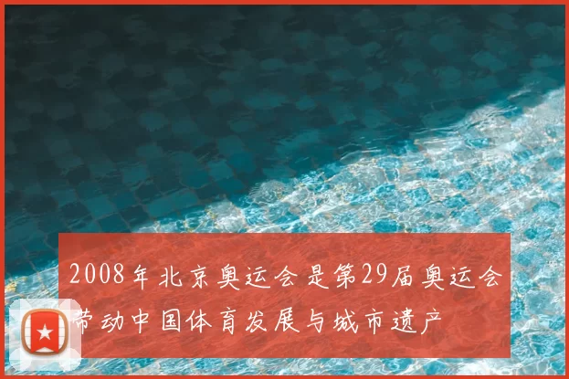 2008年北京奥运会是第29届奥运会带动中国体育发展与城市遗产