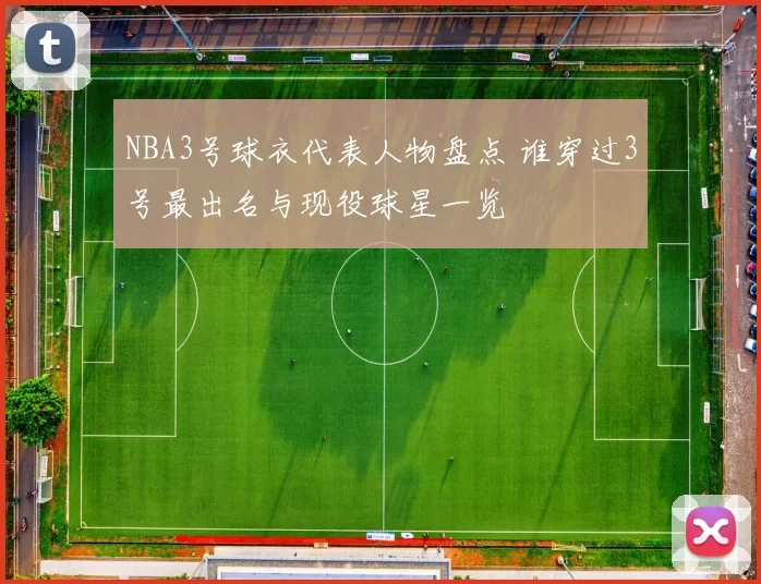 NBA3号球衣代表人物盘点 谁穿过3号最出名与现役球星一览