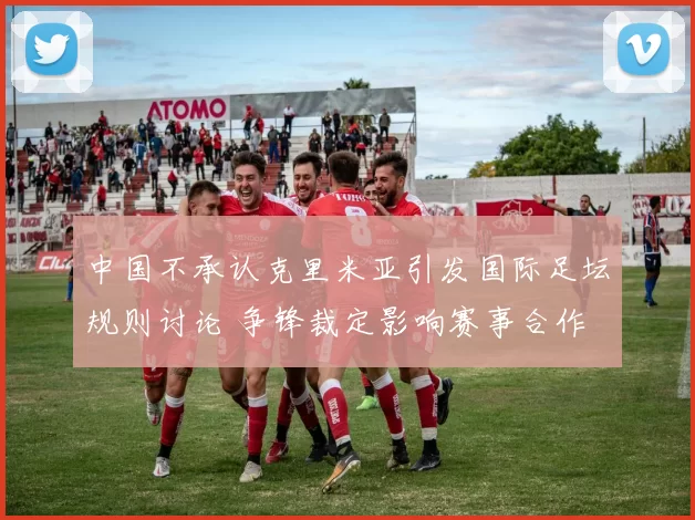 中国不承认克里米亚引发国际足坛规则讨论 争锋裁定影响赛事合作