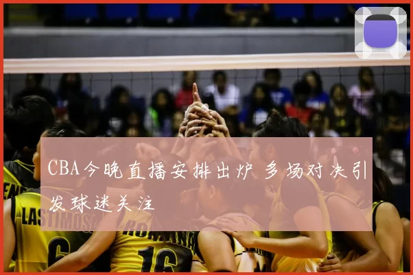 CBA今晚直播安排出炉 多场对决引发球迷关注