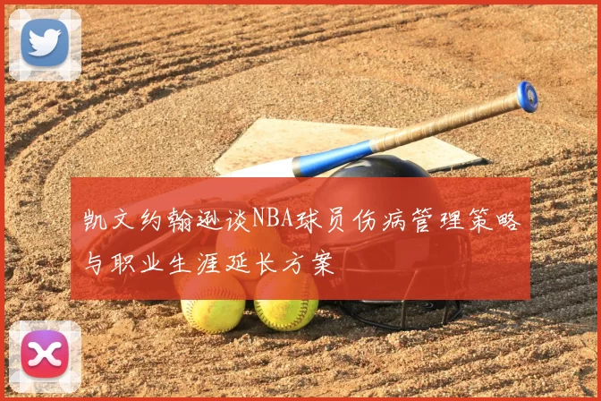 凯文约翰逊谈NBA球员伤病管理策略与职业生涯延长方案
