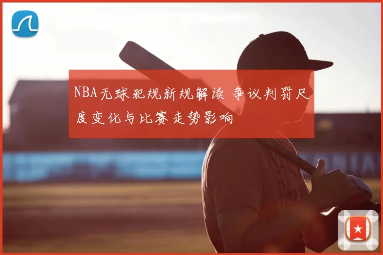 NBA无球犯规新规解读 争议判罚尺度变化与比赛走势影响