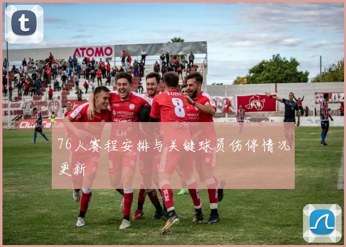 76人赛程安排与关键球员伤停情况更新